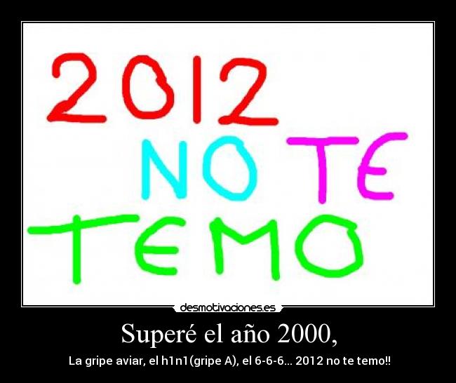 Superé el año 2000, - La gripe aviar, el h1n1(gripe A), el 6-6-6... 2012 no te temo!!