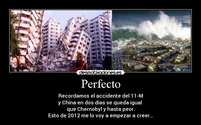 Perfecto - Recordamos el accidente del 11-M
y China en dos dias se queda igual
que Chernobyl y hasta peor.
Esto de 2012 me lo voy a empezar a creer...