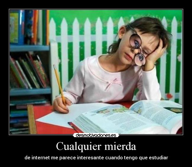 Cualquier mierda - de internet me parece interesante cuando tengo que estudiar