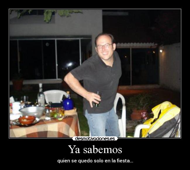 Ya sabemos - quien se quedo solo en la fiesta...