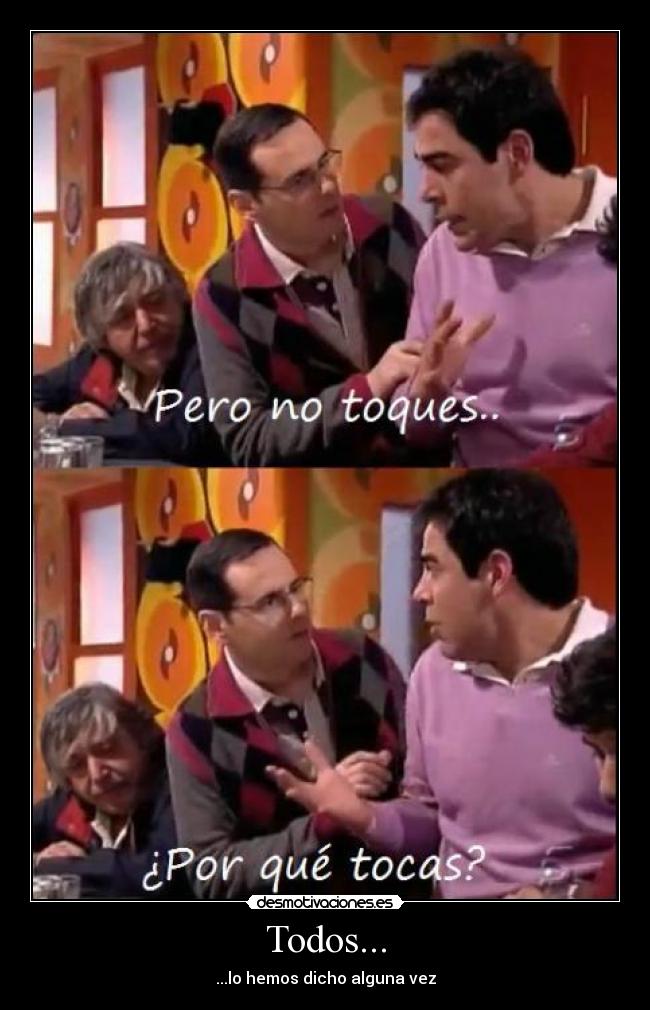 Todos... - ...lo hemos dicho alguna vez