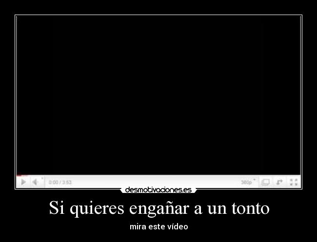 Si quieres engañar a un tonto - mira este vídeo