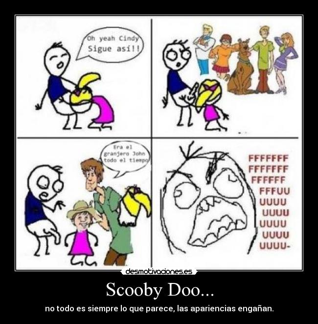 Scooby Doo... - no todo es siempre lo que parece, las apariencias engañan.