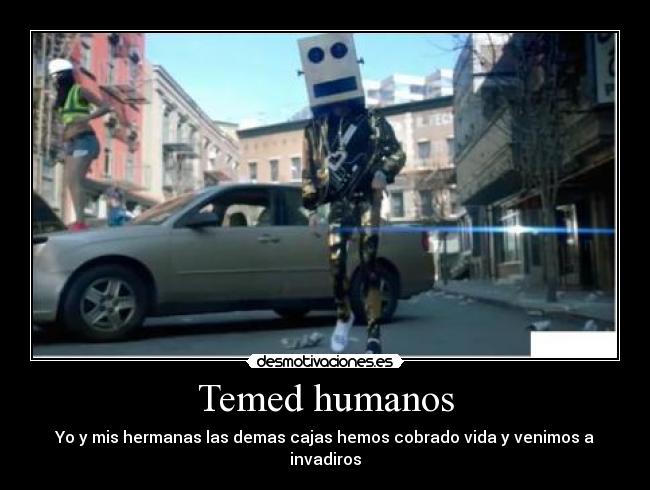 Temed humanos - Yo y mis hermanas las demas cajas hemos cobrado vida y venimos a invadiros