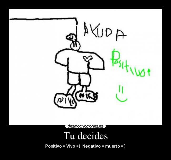 Tu decides - Positivo = Vivo =)  Negativo = muerto =( 
