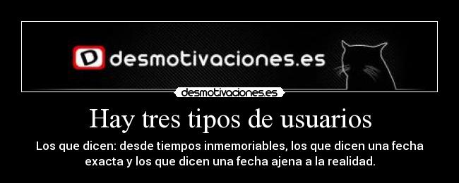 Hay tres tipos de usuarios - Los que dicen: desde tiempos inmemoriables, los que dicen una fecha
exacta y los que dicen una fecha ajena a la realidad.