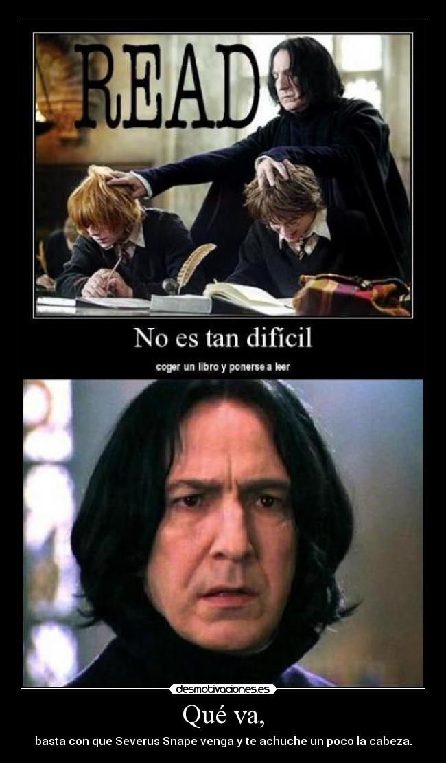 Qué va, - basta con que Severus Snape venga y te achuche un poco la cabeza.