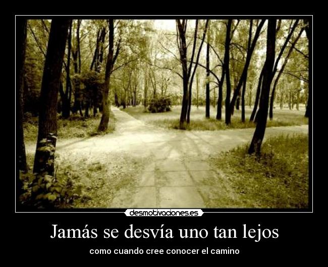 Jamás se desvía uno tan lejos - como cuando cree conocer el camino