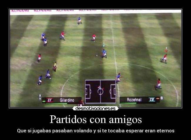 Partidos con amigos - Que si jugabas pasaban volando y si te tocaba esperar eran eternos