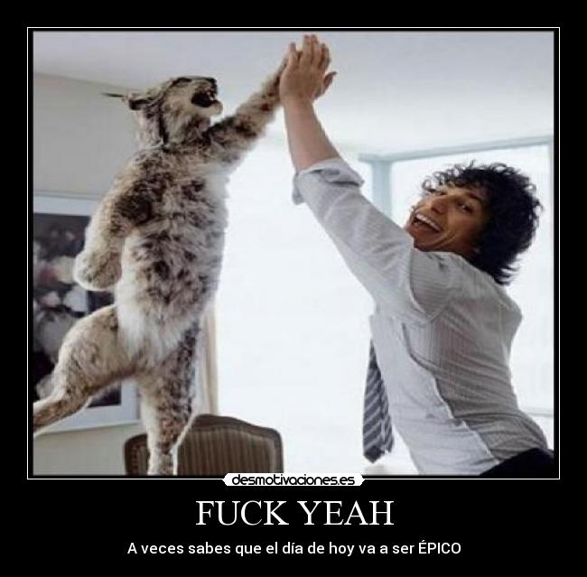 FUCK YEAH - A veces sabes que el día de hoy va a ser ÉPICO