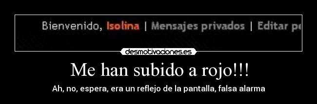 Me han subido a rojo!!! - Ah, no, espera, era un reflejo de la pantalla, falsa alarma