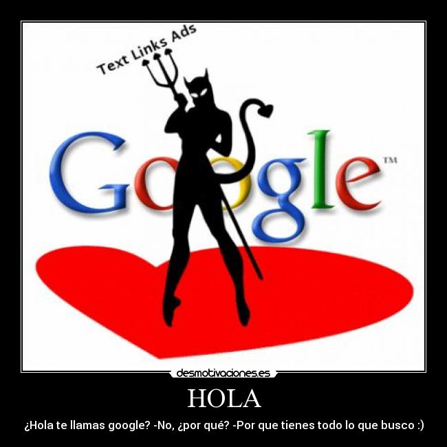 HOLA - ¿Hola te llamas google? -No, ¿por qué? -Por que tienes todo lo que busco :)