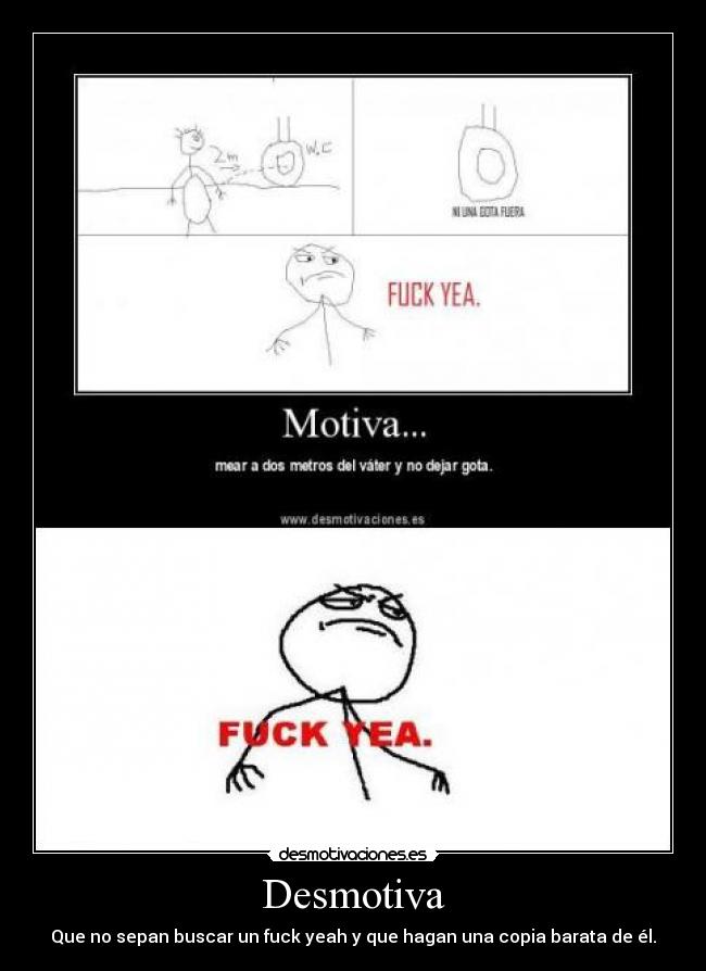 Desmotiva - Que no sepan buscar un fuck yeah y que hagan una copia barata de él.