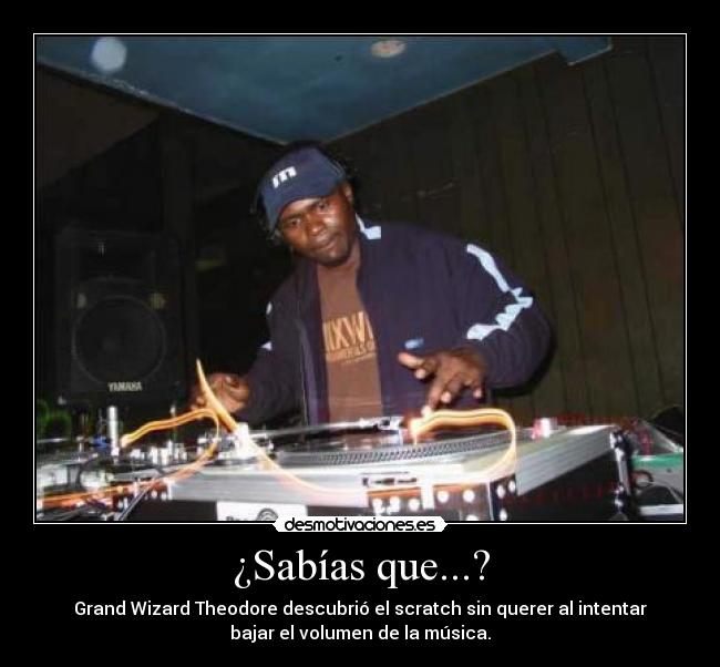 ¿Sabías que...? - Grand Wizard Theodore descubrió el scratch sin querer al intentar
bajar el volumen de la música.