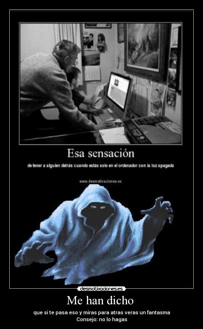 Me han dicho - que si te pasa eso y miras para atras veras un fantasma
Consejo: no lo hagas