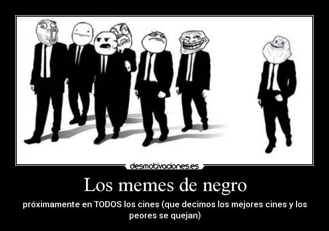 Los memes de negro - próximamente en TODOS los cines (que decimos los mejores cines y los
peores se quejan)