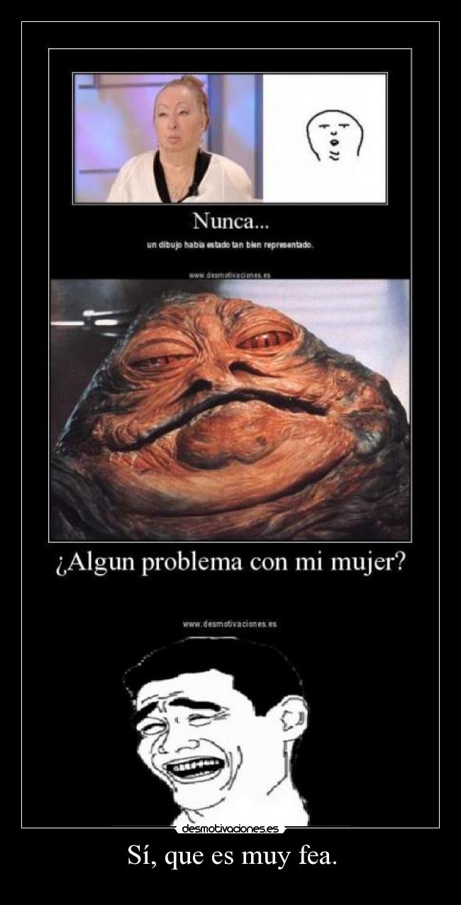 Sí, que es muy fea. - 