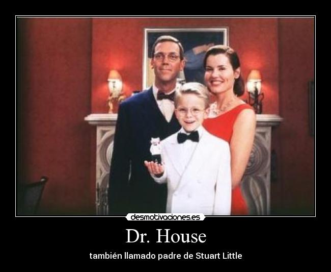Dr. House - también llamado padre de Stuart Little