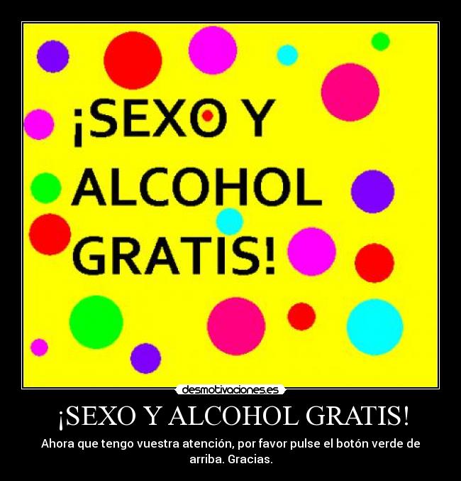 ¡SEXO Y ALCOHOL GRATIS! - Ahora que tengo vuestra atención, por favor pulse el botón verde de arriba. Gracias.