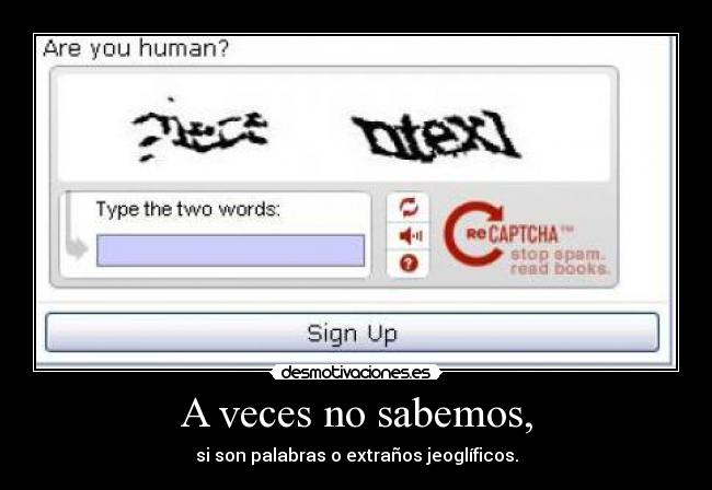 A veces no sabemos, - si son palabras o extraños jeoglíficos.