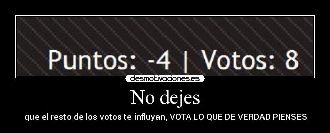 No dejes - que el resto de los votos te influyan, VOTA LO QUE DE VERDAD PIENSES
