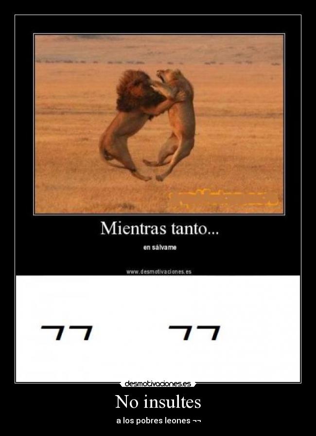 No insultes - a los pobres leones ¬¬