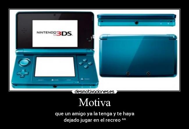 Motiva - que un amigo ya la tenga y te haya
dejado jugar en el recreo ^^