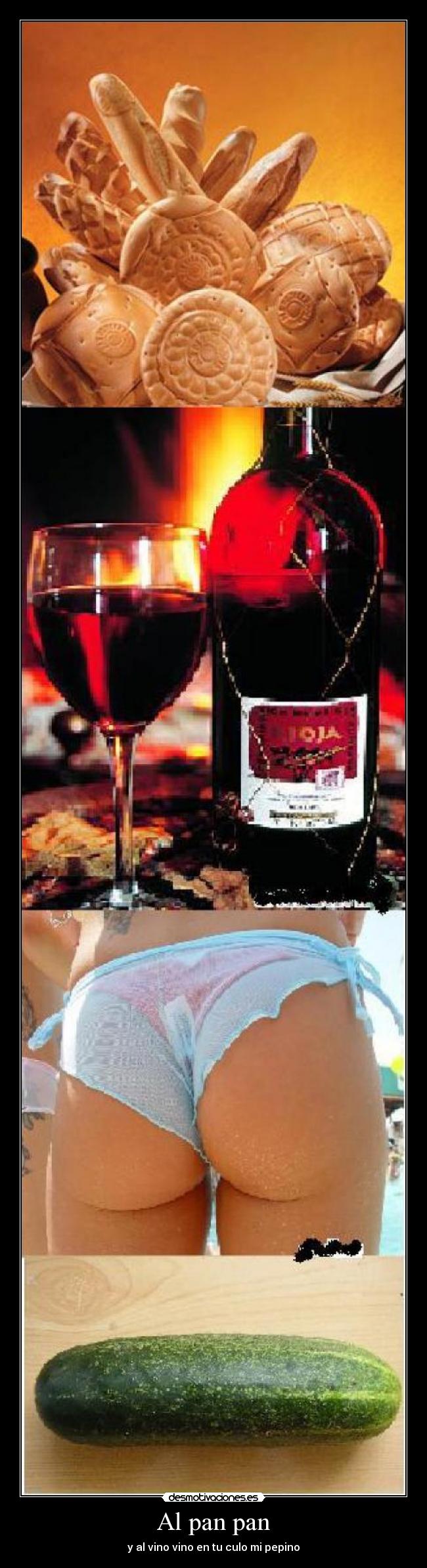Al pan pan - y al vino vino en tu culo mi pepino