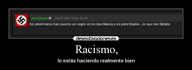 Racismo, - lo estás haciendo realmente bien