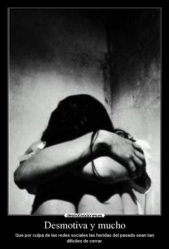 Desmotiva y mucho - Que por culpa de las redes sociales las heridas del pasado sean tan difíciles de cerrar.