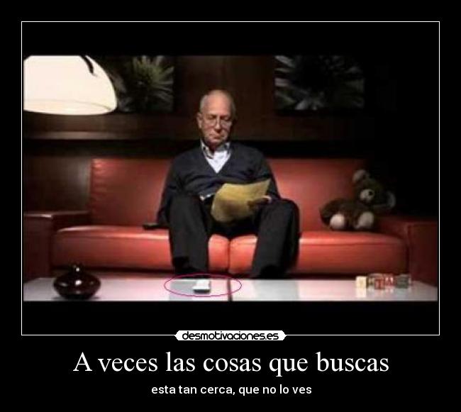 A veces las cosas que buscas - esta tan cerca, que no lo ves