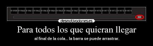 Para todos los que quieran llegar - al final de la cola... la barra se puede arrastrar.
