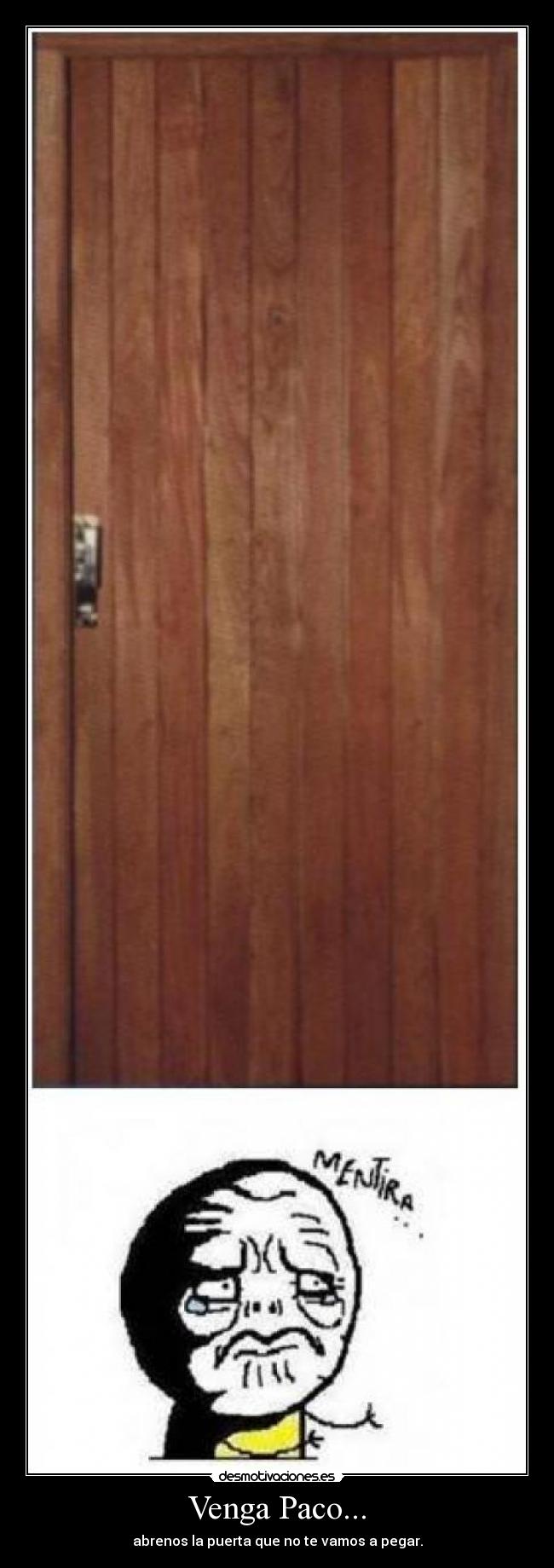 Venga Paco... - abrenos la puerta que no te vamos a pegar.