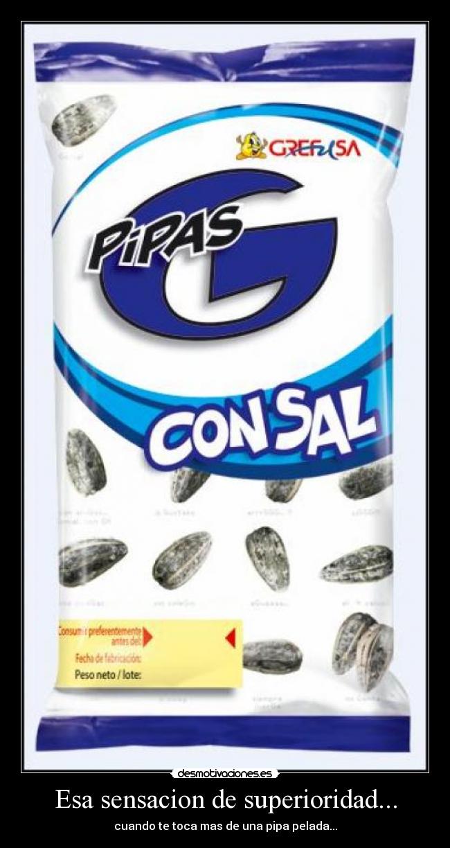 Esa sensacion de superioridad... - cuando te toca mas de una pipa pelada...