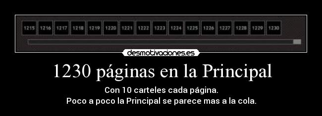 1230 páginas en la Principal - Con 10 carteles cada página.
Poco a poco la Principal se parece mas a la cola.