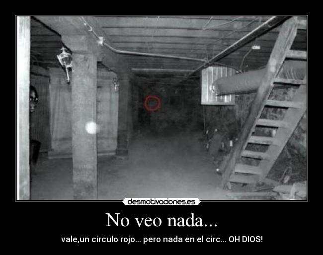 No veo nada... - vale,un circulo rojo... pero nada en el circ... OH DIOS!
