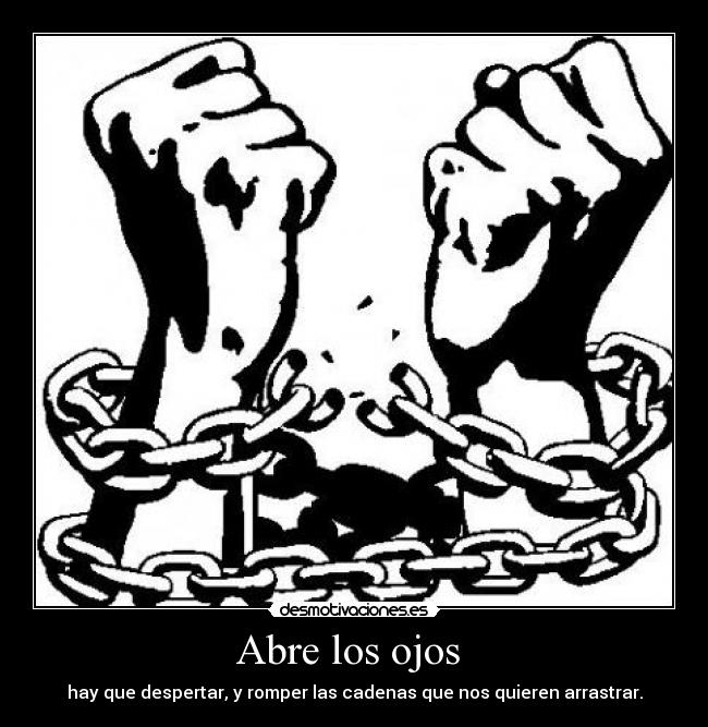 Abre los ojos - hay que despertar, y romper las cadenas que nos quieren arrastrar.