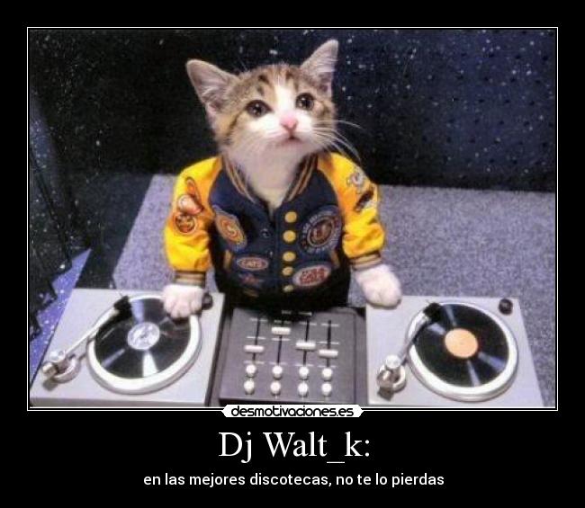 Dj Walt_k: - en las mejores discotecas, no te lo pierdas