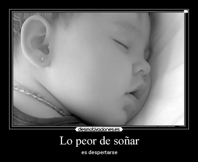 Lo peor de soñar - es despertarse