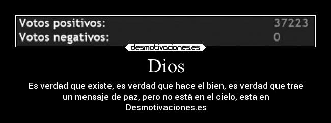 Dios - Es verdad que existe, es verdad que hace el bien, es verdad que trae
un mensaje de paz, pero no está en el cielo, esta en
Desmotivaciones.es