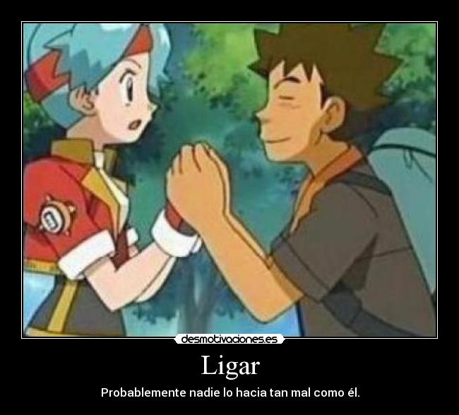 Ligar - Probablemente nadie lo hacia tan mal como él.