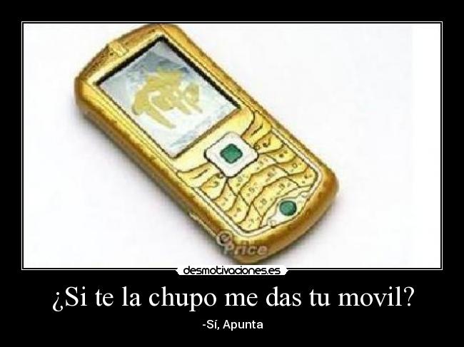 ¿Si te la chupo me das tu movil? -