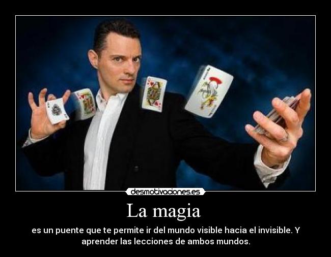 La magia  - es un puente que te permite ir del mundo visible hacia el invisible. Y
aprender las lecciones de ambos mundos.