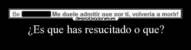 ¿Es que has resucitado o que? - 