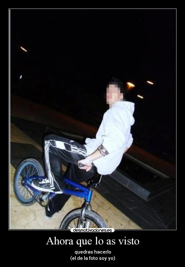 Ahora que lo as visto - quedras hacerlo
(el de la foto soy yo)