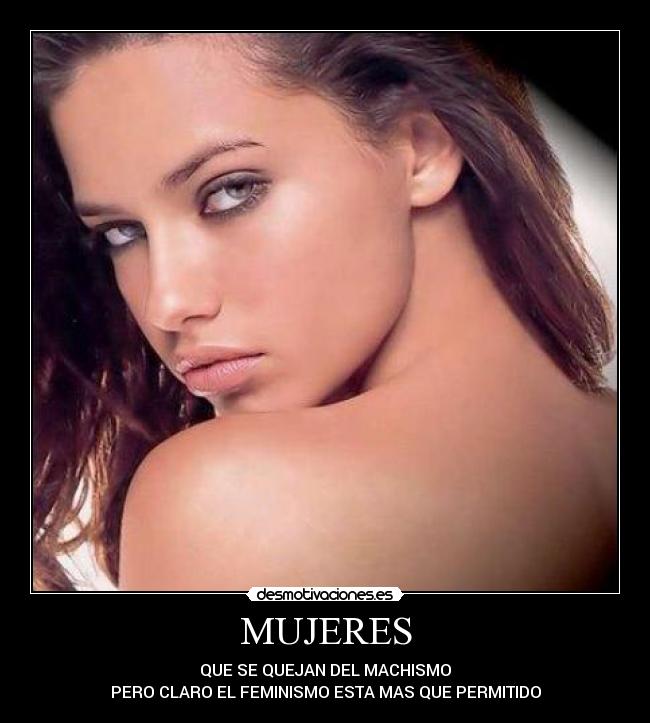 MUJERES - QUE SE QUEJAN DEL MACHISMO
PERO CLARO EL FEMINISMO ESTA MAS QUE PERMITIDO