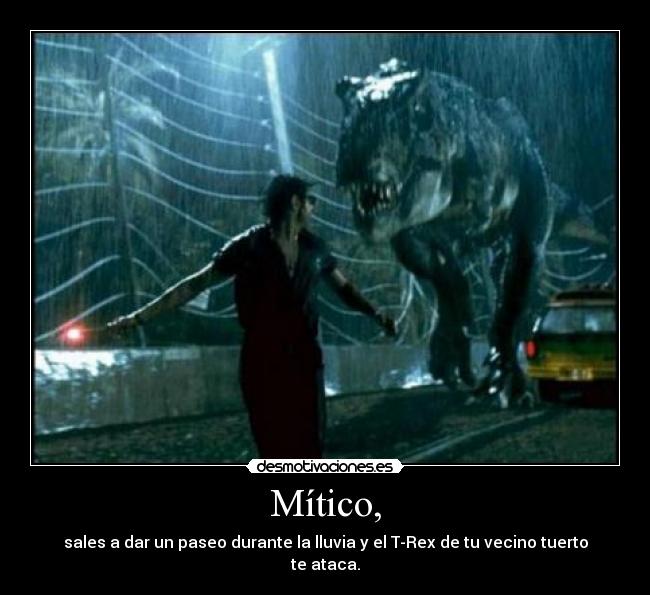 Mítico, - sales a dar un paseo durante la lluvia y el T-Rex de tu vecino tuerto te ataca.