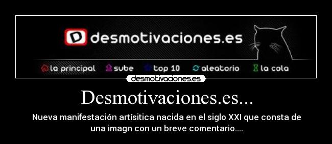 Desmotivaciones.es... - Nueva manifestación artísitica nacida en el siglo XXI que consta de
una imagn con un breve comentario....
