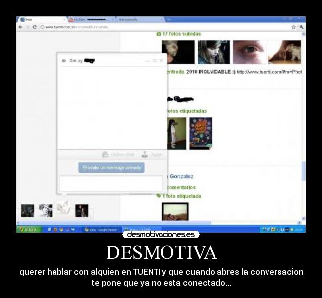 DESMOTIVA - querer hablar con alquien en TUENTI y que cuando abres la conversacion
te pone que ya no esta conectado...