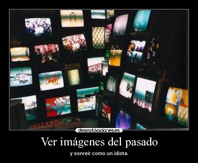 Ver imágenes del pasado - y sonreír como un idiota.